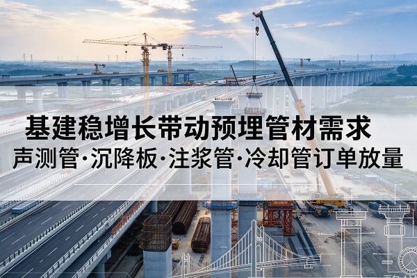 康平基建稳增长带动预埋监测管材需求，声测管、沉降板、注浆管订单持续放量