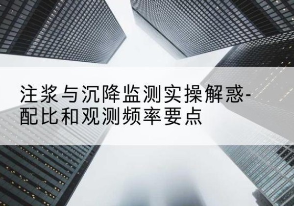 康平水泥浆配比不当会不会造成注浆管堵管？-注浆与沉降监测实操解惑-配比和观测频率要点