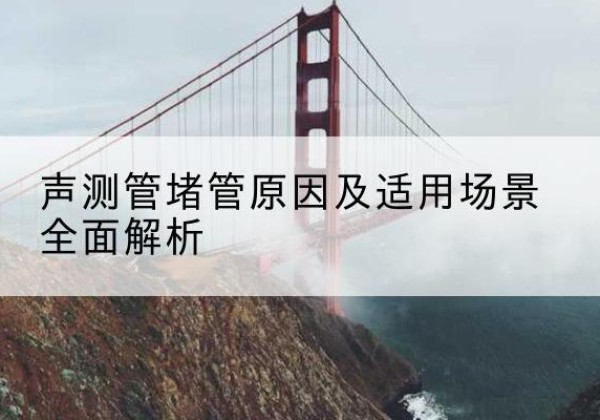 康平声测管堵管的主要原因有哪些？-声测管堵管原因及适用场景全面解析